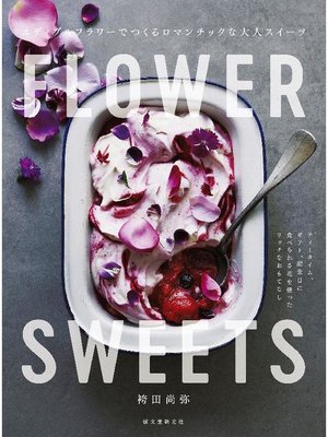 cover image of FLOWER SWEETS エディブルフラワーでつくるロマンチックな大人スイーツ:ティータイム、ギフト、記念日に 食べられる花を使ったリッチなおもてなし: 本編